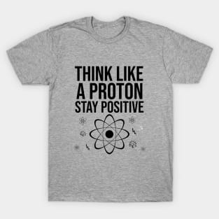 Think like a proton stay positive T-Shirt